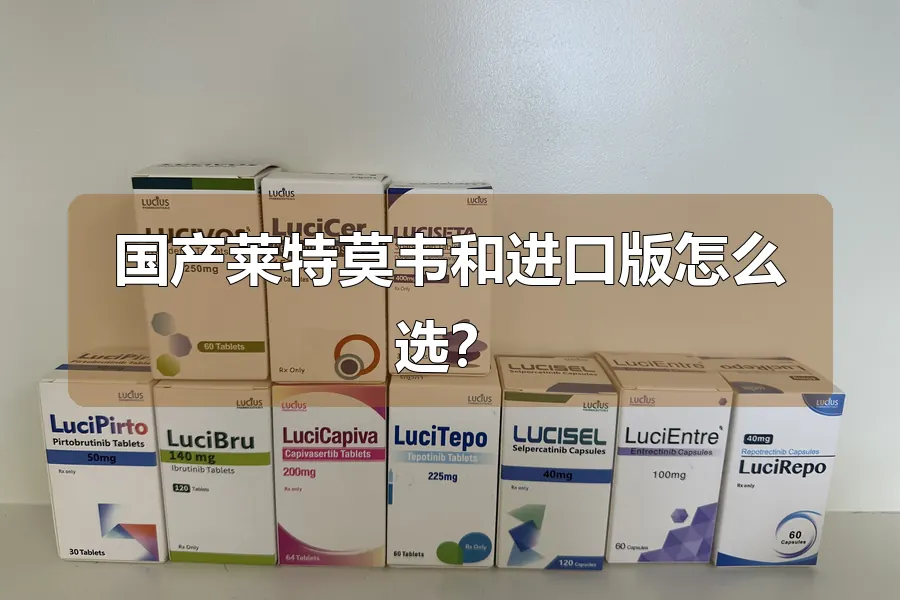 国产莱特莫韦和进口版怎么选？